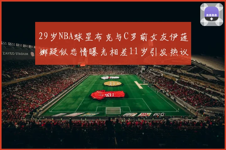 29岁NBA球星布克与C罗前女友伊莲娜疑似恋情曝光相差11岁引发热议